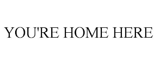 YOU'RE HOME HERE
