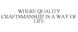 WHERE QUALITY CRAFTSMANSHIP IS A WAY OF LIFE