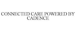 CONNECTED CARE POWERED BY CADENCE