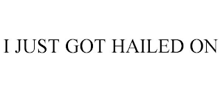 I JUST GOT HAILED ON