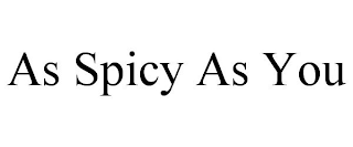 AS SPICY AS YOU