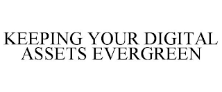 KEEPING YOUR DIGITAL ASSETS EVERGREEN