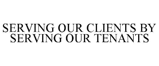 SERVING OUR CLIENTS BY SERVING OUR TENANTS