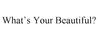 WHAT'S YOUR BEAUTIFUL?