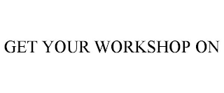 GET YOUR WORKSHOP ON