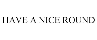 HAVE A NICE ROUND