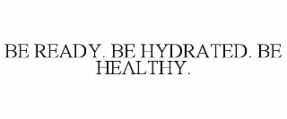 BE READY. BE HYDRATED. BE HEALTHY.