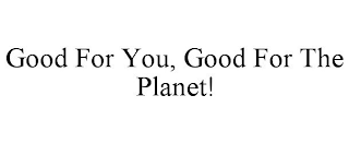 GOOD FOR YOU, GOOD FOR THE PLANET!