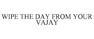 WIPE THE DAY FROM YOUR VAJAY
