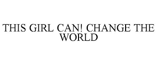 THIS GIRL CAN! CHANGE THE WORLD