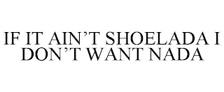 IF IT AIN'T SHOELADA I DON'T WANT NADA