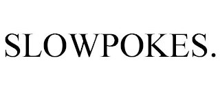 SLOWPOKES.