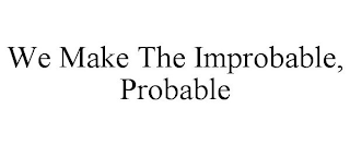 WE MAKE THE IMPROBABLE, PROBABLE