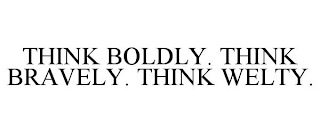 THINK BOLDLY. THINK BRAVELY. THINK WELTY.