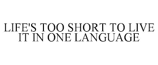 LIFE'S TOO SHORT TO LIVE IT IN ONE LANGUAGE