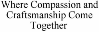 WHERE COMPASSION AND CRAFTSMANSHIP COME TOGETHER