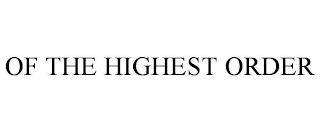 OF THE HIGHEST ORDER