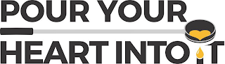 POUR YOUR HEART INTO IT