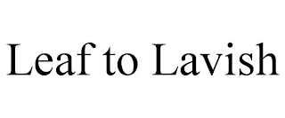 LEAF TO LAVISH