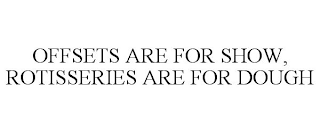 OFFSETS ARE FOR SHOW, ROTISSERIES ARE FOR DOUGH