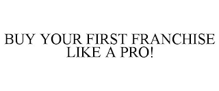 BUY YOUR FIRST FRANCHISE LIKE A PRO!