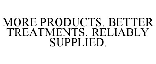 MORE PRODUCTS. BETTER TREATMENTS. RELIABLY SUPPLIED.