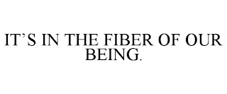 IT'S IN THE FIBER OF OUR BEING.