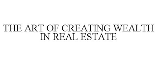 THE ART OF CREATING WEALTH IN REAL ESTATE