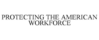 PROTECTING THE AMERICAN WORKFORCE