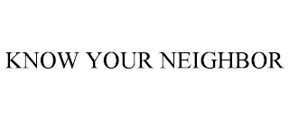 KNOW YOUR NEIGHBOR