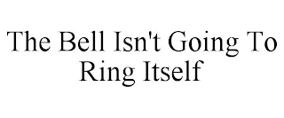 THE BELL ISN'T GOING TO RING ITSELF