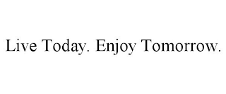 LIVE TODAY. ENJOY TOMORROW.