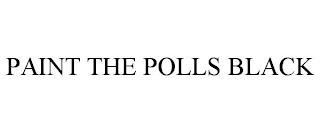 PAINT THE POLLS BLACK