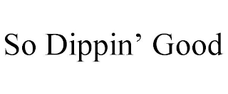SO DIPPIN’ GOOD