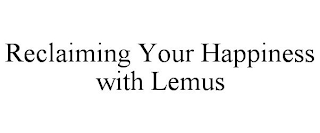 RECLAIMING YOUR HAPPINESS WITH LEMUS