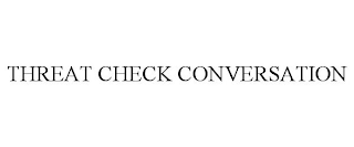 THREAT CHECK CONVERSATION