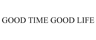 GOOD TIME GOOD LIFE