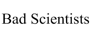 BAD SCIENTISTS