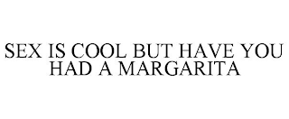 SEX IS COOL BUT HAVE YOU HAD A MARGARITA