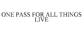 ONE PASS FOR ALL THINGS LIVE