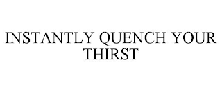 INSTANTLY QUENCH YOUR THIRST
