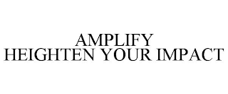 AMPLIFY HEIGHTEN YOUR IMPACT