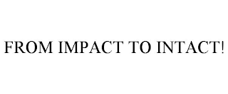 FROM IMPACT TO INTACT!