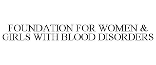 FOUNDATION FOR WOMEN & GIRLS WITH BLOOD DISORDERS