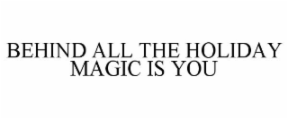 BEHIND ALL THE HOLIDAY MAGIC IS YOU