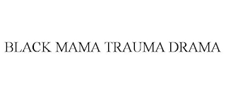 BLACK MAMA TRAUMA DRAMA