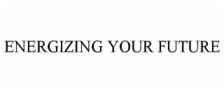 ENERGIZING YOUR FUTURE