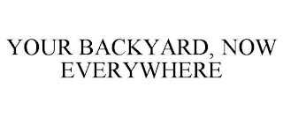YOUR BACKYARD, NOW EVERYWHERE