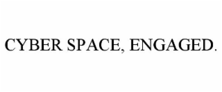 CYBER SPACE, ENGAGED.
