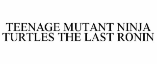 TEENAGE MUTANT NINJA TURTLES THE LAST RONIN